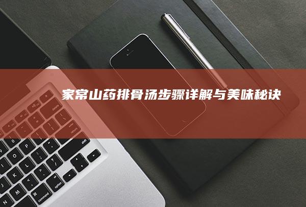 家常山药排骨汤：步骤详解与美味秘诀